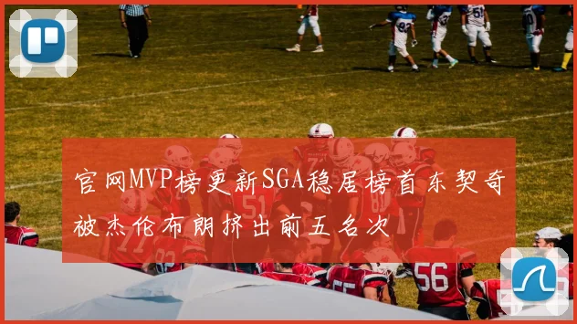 官网MVP榜更新SGA稳居榜首东契奇被杰伦布朗挤出前五名次