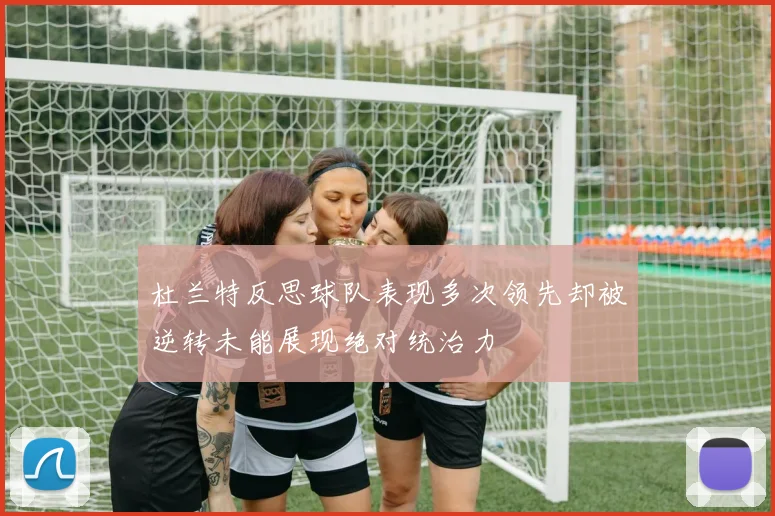 杜兰特反思球队表现多次领先却被逆转未能展现绝对统治力