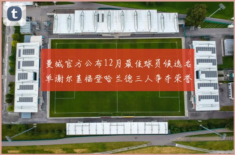 曼城官方公布12月最佳球员候选名单谢尔基福登哈兰德三人争夺荣誉