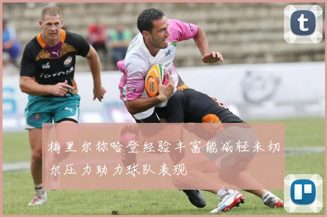 梅里尔称哈登经验丰富能减轻米切尔压力助力球队表现