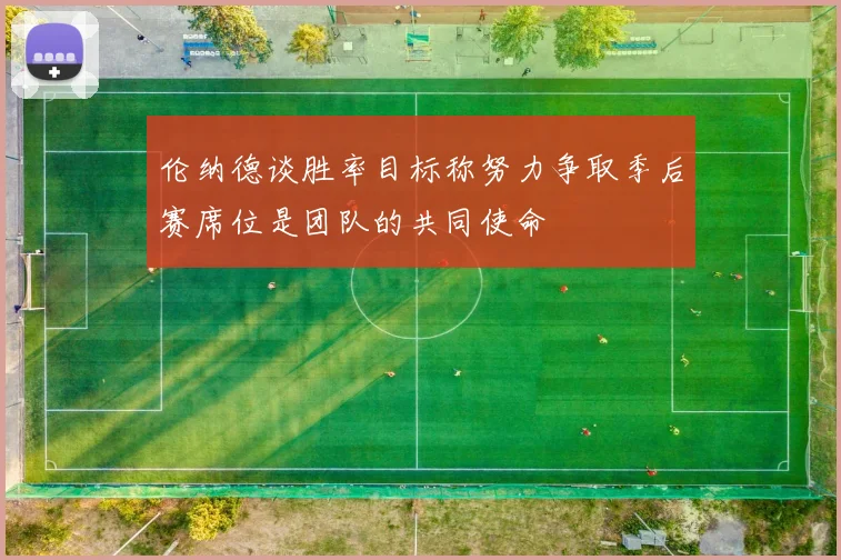 伦纳德谈胜率目标称努力争取季后赛席位是团队的共同使命