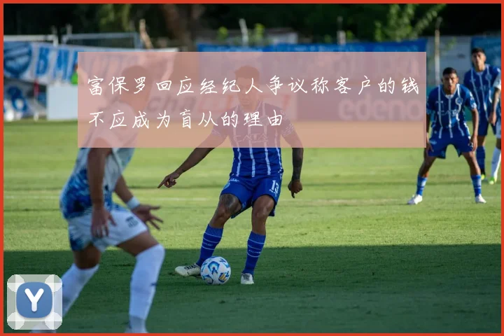 富保罗回应经纪人争议称客户的钱不应成为盲从的理由