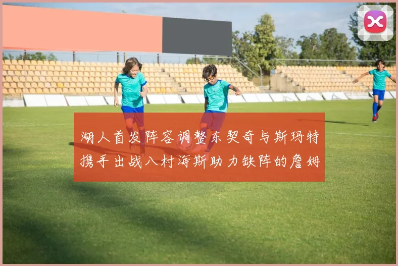 湖人首发阵容调整东契奇与斯玛特携手出战八村海斯助力缺阵的詹姆斯艾顿