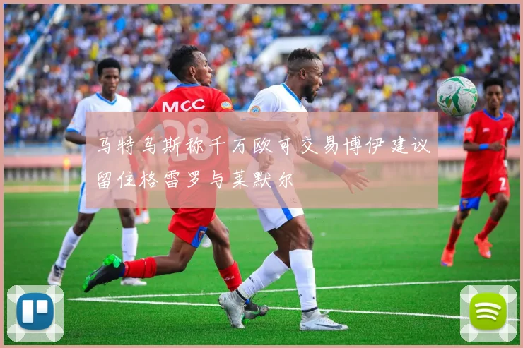 马特乌斯称千万欧可交易博伊建议留住格雷罗与莱默尔