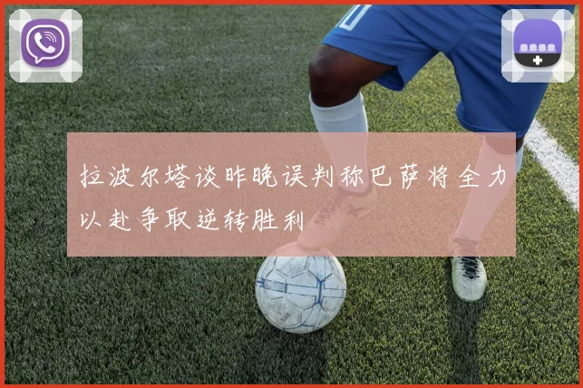 拉波尔塔谈昨晚误判称巴萨将全力以赴争取逆转胜利