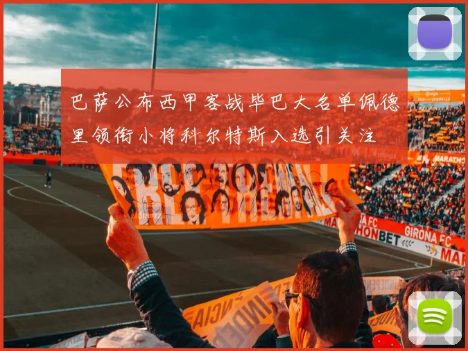巴萨公布西甲客战毕巴大名单佩德里领衔小将科尔特斯入选引关注
