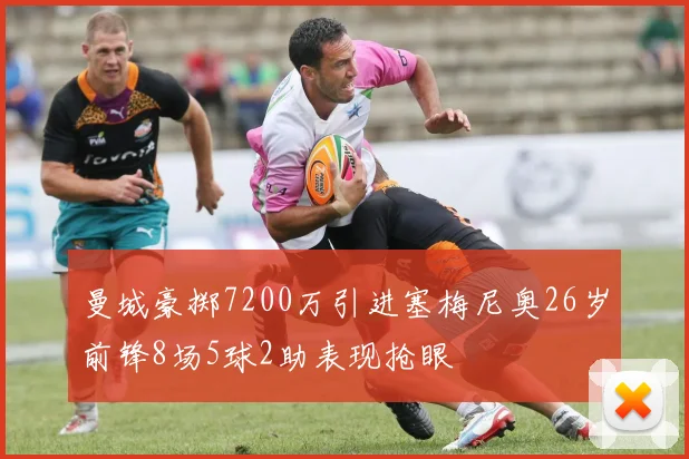 曼城豪掷7200万引进塞梅尼奥26岁前锋8场5球2助表现抢眼