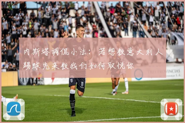 内斯塔调侃小法：若想教意大利人踢球先来教我们如何取悦你