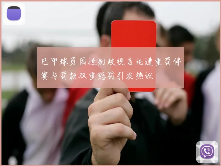 巴甲球员因性别歧视言论遭重罚停赛与罚款双重惩罚引发热议