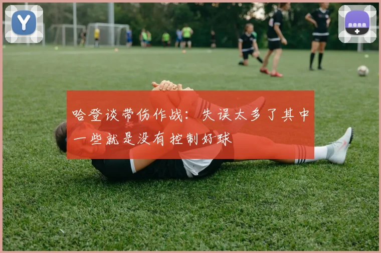 哈登谈带伤作战：失误太多了其中一些就是没有控制好球